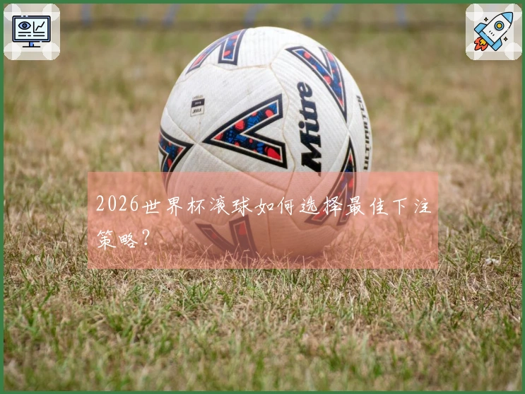 2026世界杯滚球如何选择最佳下注策略？