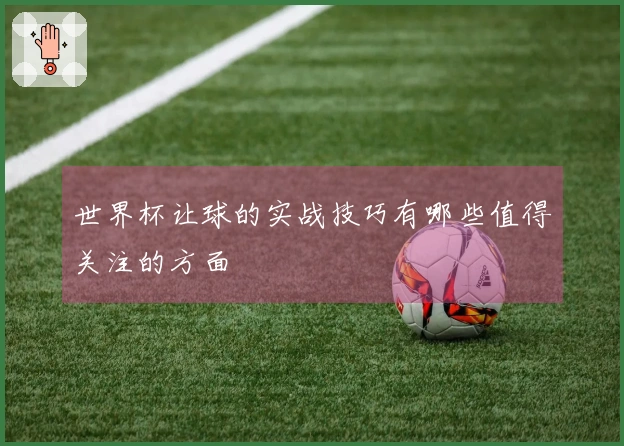 世界杯让球的实战技巧有哪些值得关注的方面