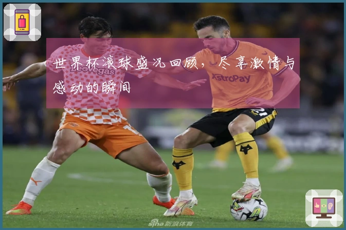 世界杯滚球盛况回顾，尽享激情与感动的瞬间
