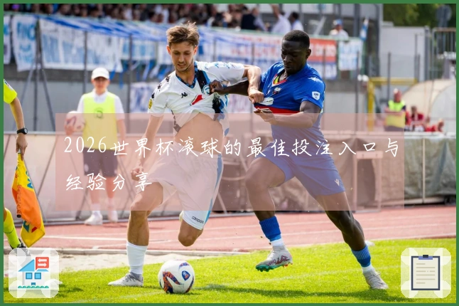 2026世界杯滚球的最佳投注入口与经验分享