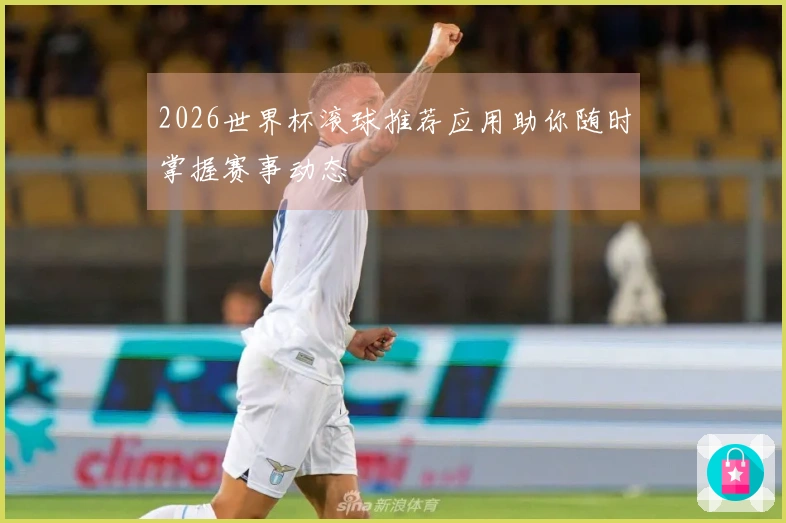 2026世界杯滚球推荐应用助你随时掌握赛事动态