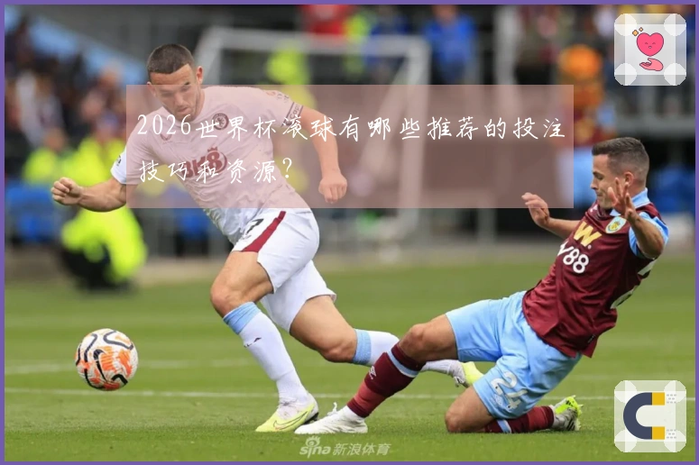 2026世界杯滚球有哪些推荐的投注技巧和资源？